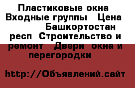 Пластиковые окна, Входные группы › Цена ­ 2 500 - Башкортостан респ. Строительство и ремонт » Двери, окна и перегородки   